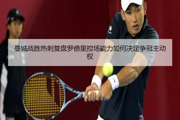 曼城战胜热刺复盘罗德里控场能力如何决定争冠主动权