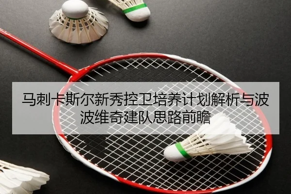 马刺卡斯尔新秀控卫培养计划解析与波波维奇建队思路前瞻