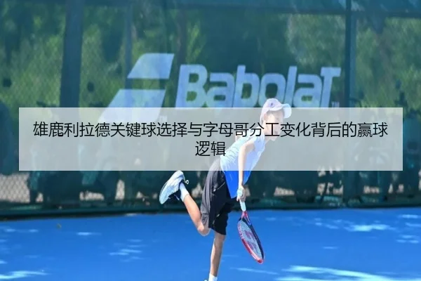 雄鹿利拉德关键球选择与字母哥分工变化背后的赢球逻辑