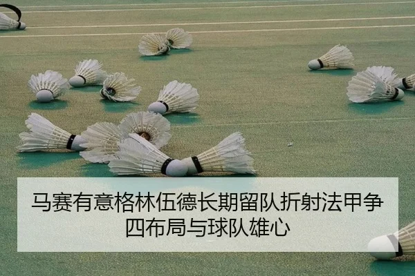 马赛有意格林伍德长期留队折射法甲争四布局与球队雄心