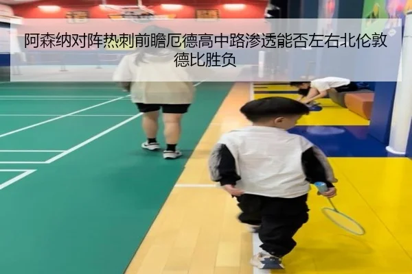 阿森纳对阵热刺前瞻厄德高中路渗透能否左右北伦敦德比胜负