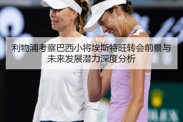 利物浦考察巴西小将埃斯特旺转会前景与未来发展潜力深度分析