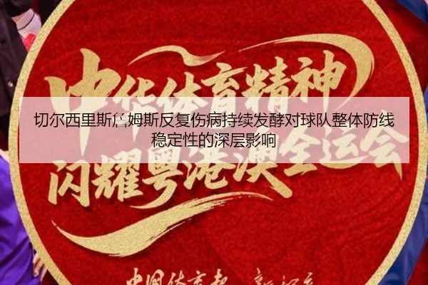 切尔西里斯詹姆斯反复伤病持续发酵对球队整体防线稳定性的深层影响