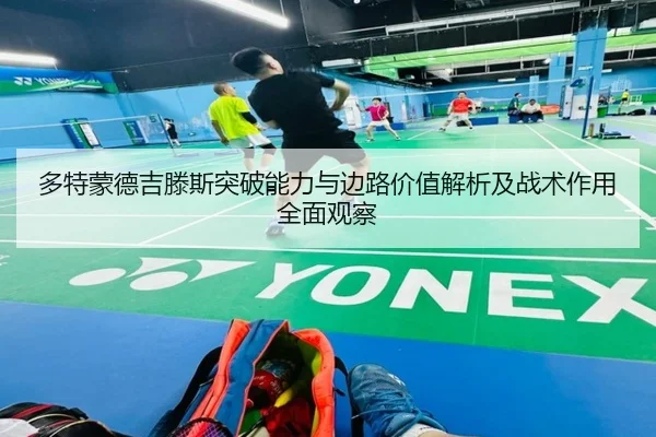 多特蒙德吉滕斯突破能力与边路价值解析及战术作用全面观察