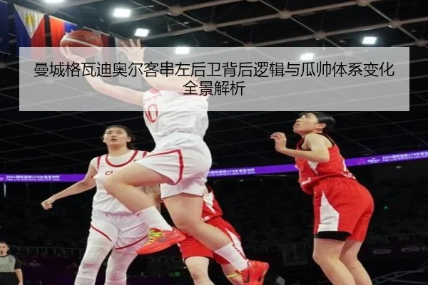 曼城格瓦迪奥尔客串左后卫背后逻辑与瓜帅体系变化全景解析