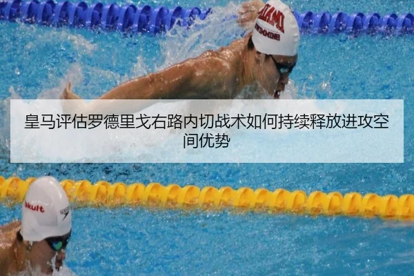 皇马评估罗德里戈右路内切战术如何持续释放进攻空间优势