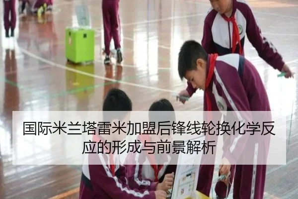 国际米兰塔雷米加盟后锋线轮换化学反应的形成与前景解析