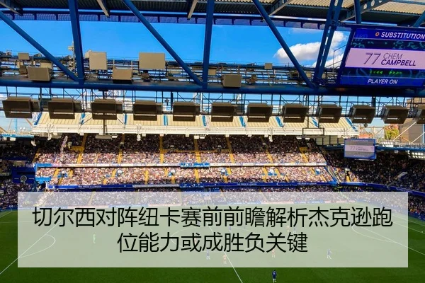 切尔西对阵纽卡赛前前瞻解析杰克逊跑位能力或成胜负关键