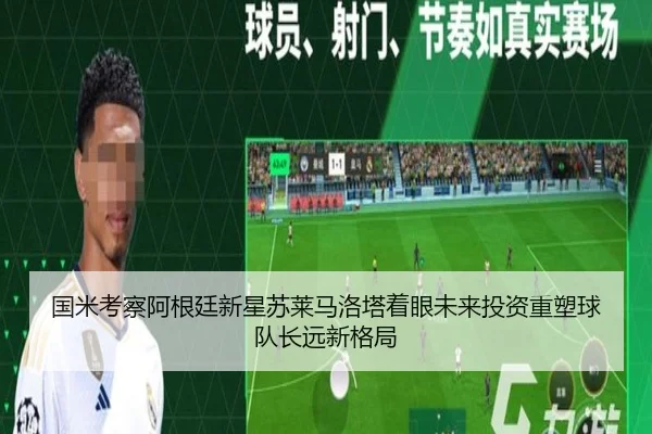 国米考察阿根廷新星苏莱马洛塔着眼未来投资重塑球队长远新格局